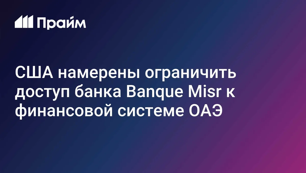 США намерены ограничить доступ филиала Banque Misr в ОАЭ к своей финсистеме