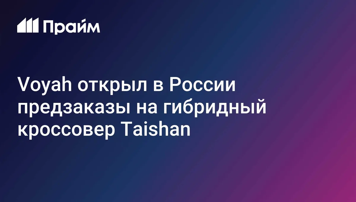 Voyah открыл в России предзаказы на гибридный кроссовер Taishan