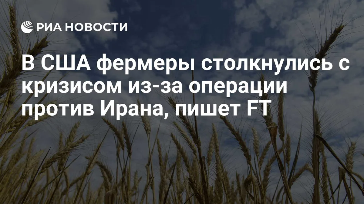 В США фермеры столкнулись с кризисом из-за операции против Ирана, пишет FT