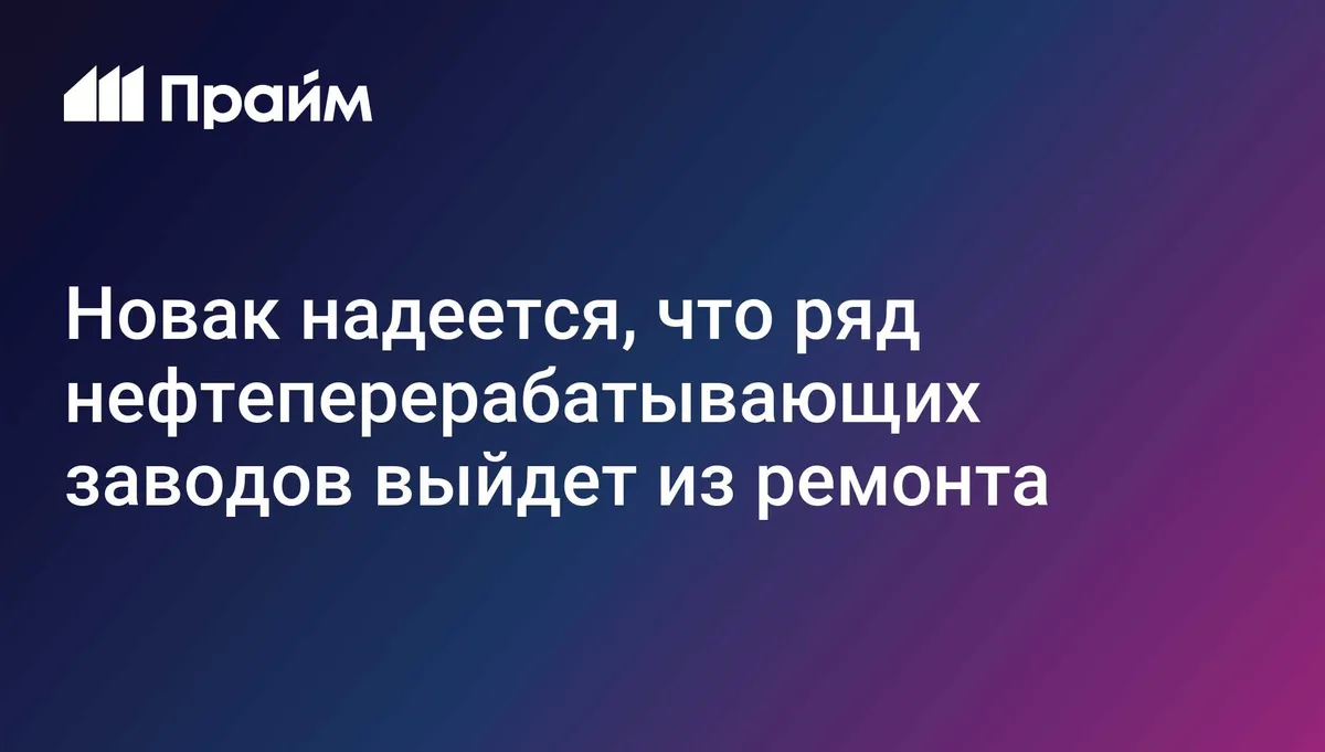 Выход НПЗ из ремонта улучшит ситуацию с топливом, заявил Новак