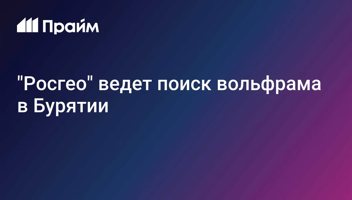 "Росгео" ведет поиск вольфрама в Бурятии