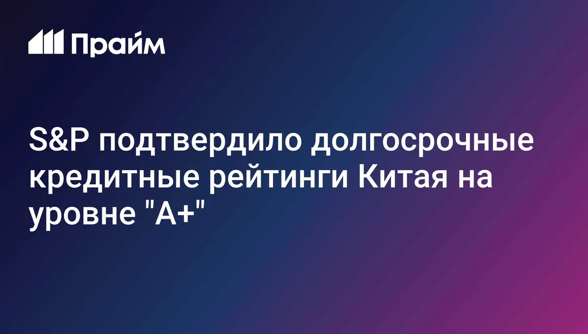 S&P подтвердило долгосрочные кредитные рейтинги Китая на уровне "A+"