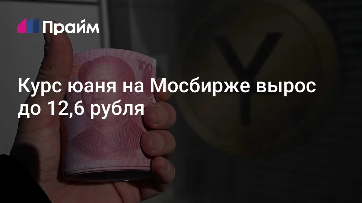 Курс юаня на Мосбирже вырос до 12,6 рубля