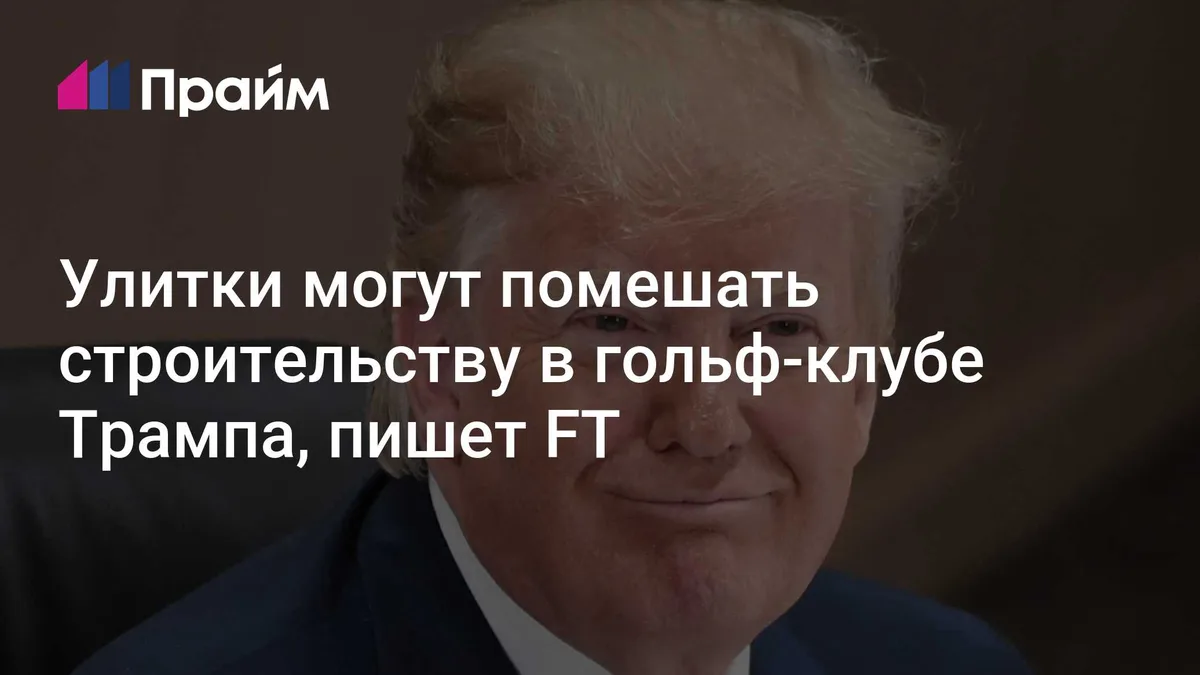 Улитки могут помешать строительству в гольф-клубе Трампа, пишет FT