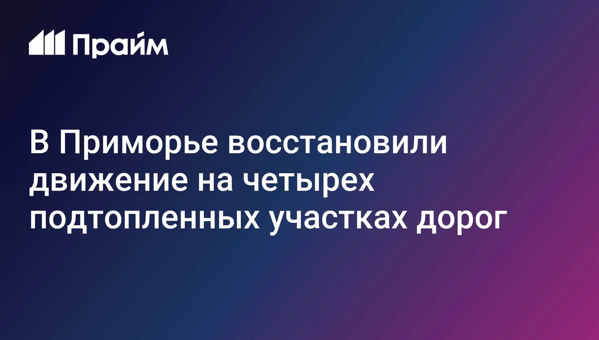 В Приморье восстановили движение на четырех подтопленных участках дорог
