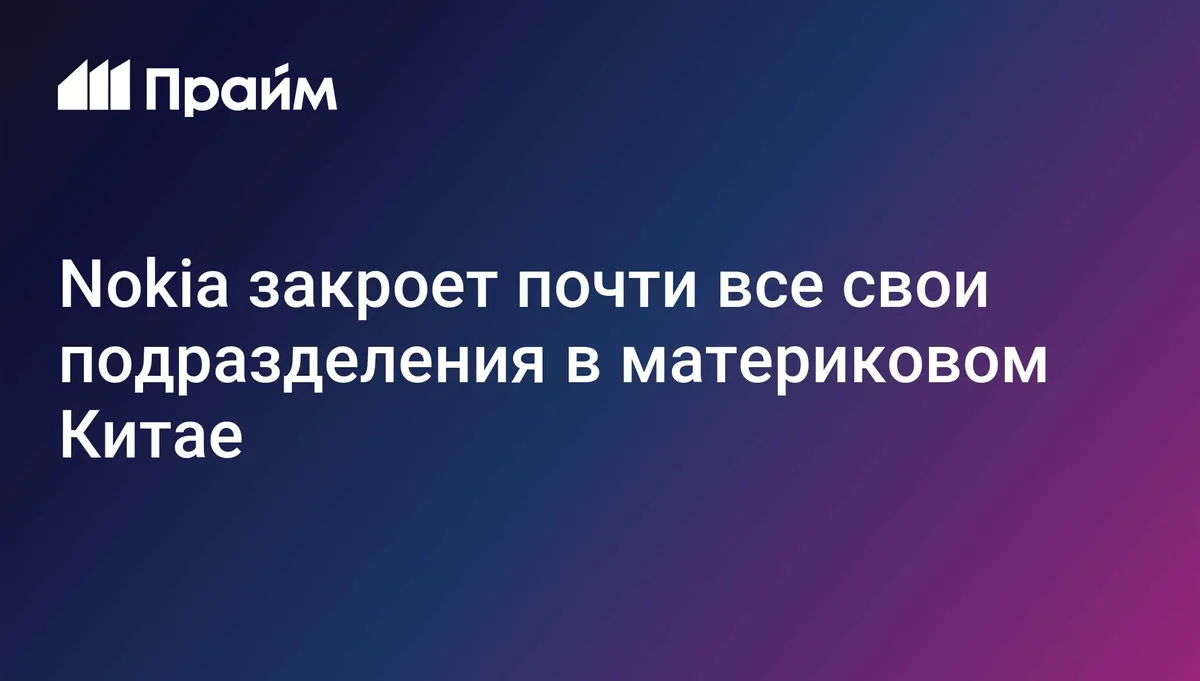 Nokia закроет почти все свои подразделения в материковом Китае