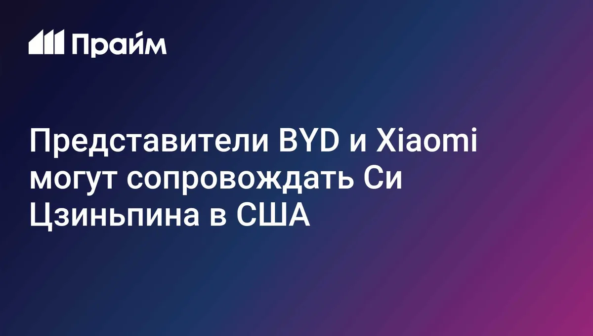 Представители BYD и Xiaomi могут сопровождать Си Цзиньпина в США