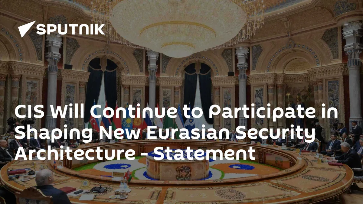 CIS Will Continue to Participate in Shaping New Eurasian Security Architecture - Statement