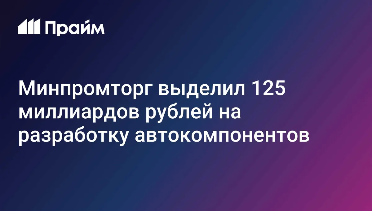 Минпромторг выделил 125 миллиардов рублей на разработку автокомпонентов