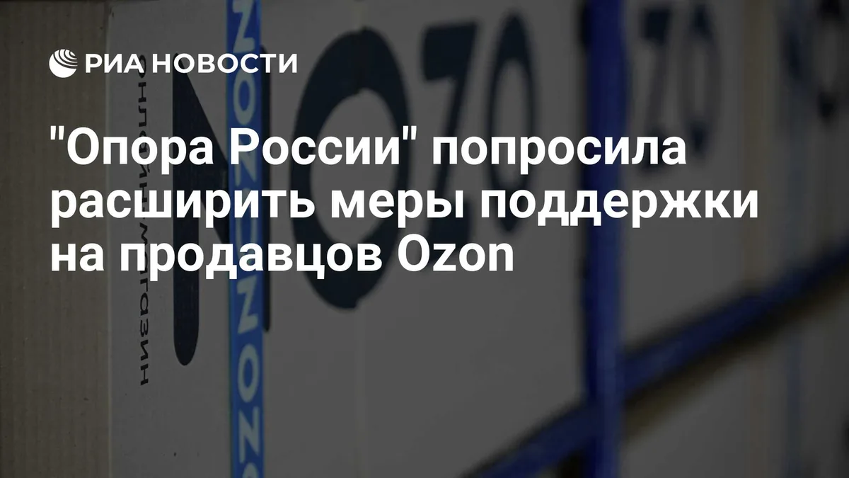"Опора России" попросила расширить меры поддержки на продавцов Ozon