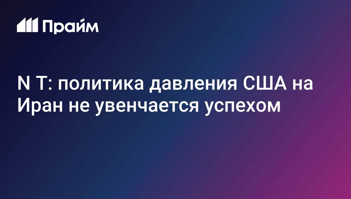 NYT: политика давления США на Иран не увенчается успехом