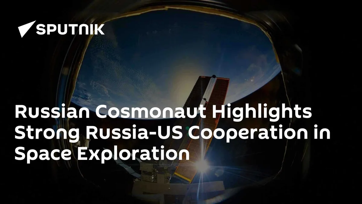 Russian Cosmonaut Highlights Strong Russia-US Cooperation in Space Exploration