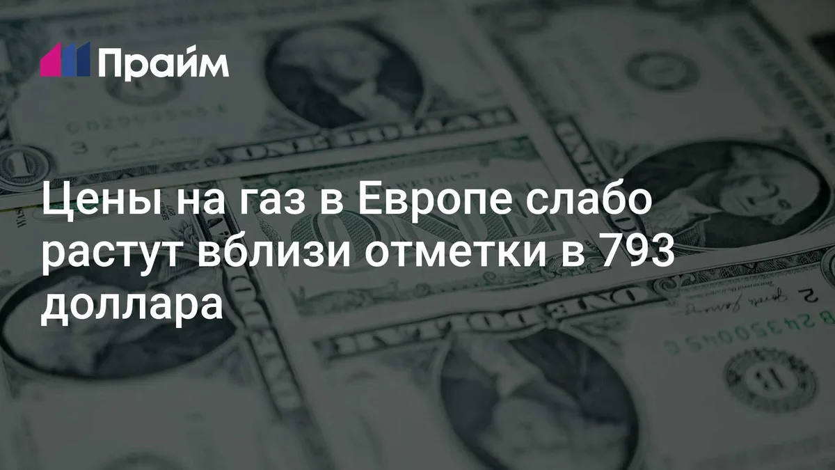 Цены на газ в Европе слабо растут вблизи отметки в 793 доллара