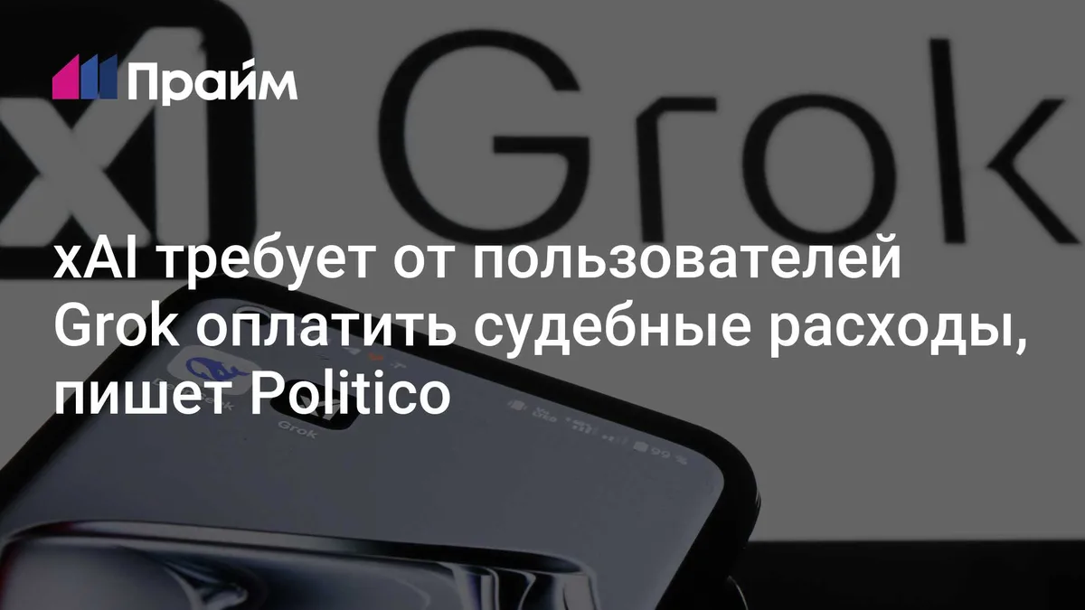 xAI требует от пользователей Grok оплатить судебные расходы, пишет Politico