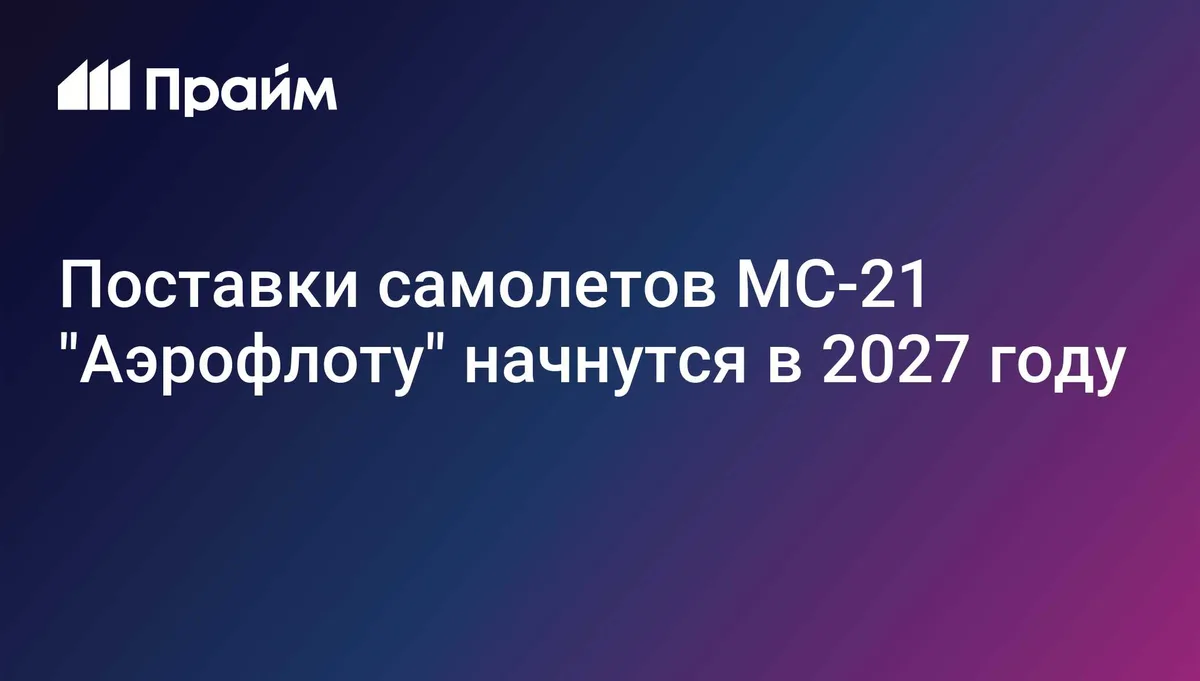 Поставки самолетов МС-21 "Аэрофлоту" начнутся в 2027 году