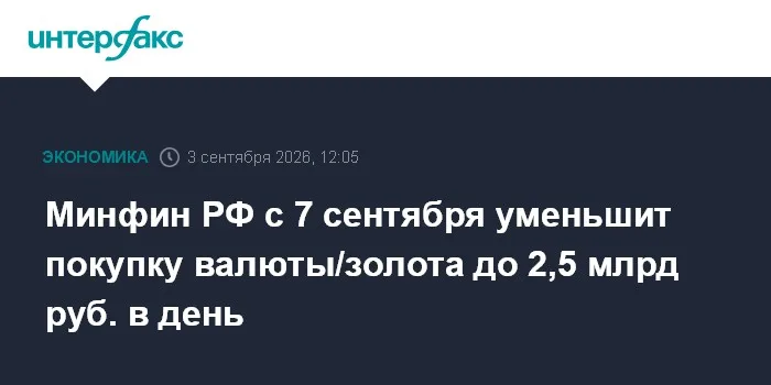 Минфин РФ с 7 сентября уменьшит покупку валюты/золота до 2,5 млрд руб. в день