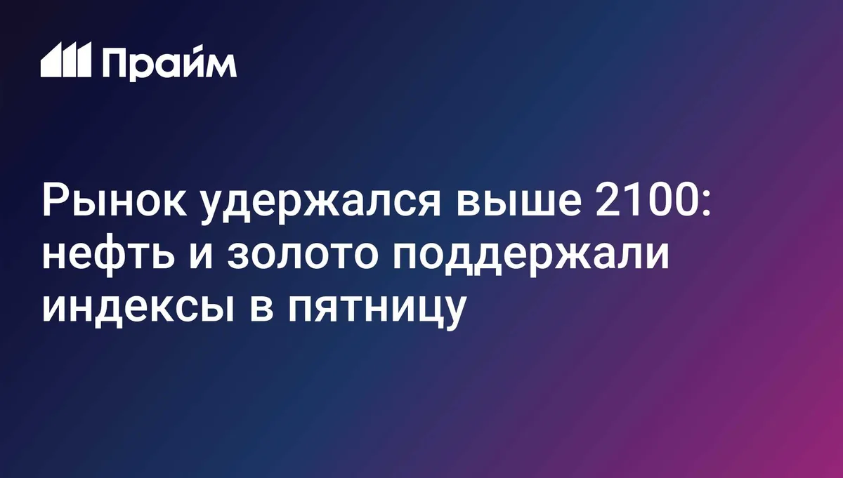 Рынок удержался выше 2100: нефть и золото поддержали индексы в пятницу