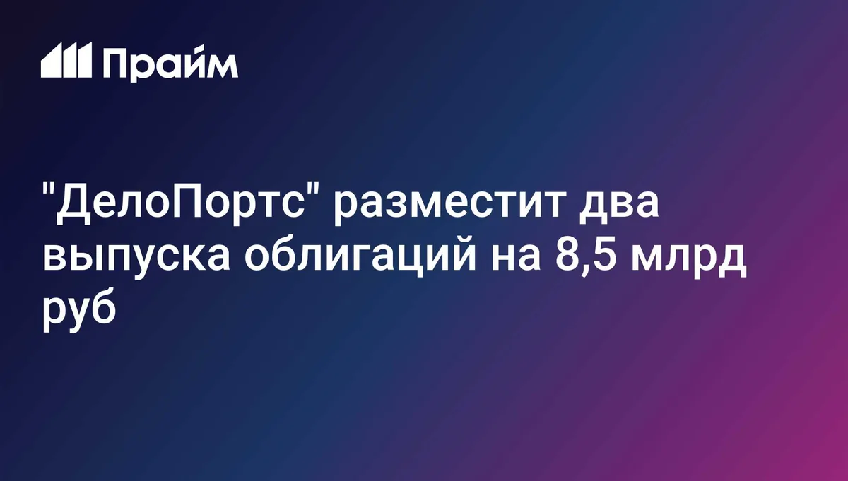 "ДелоПортс" разместит два выпуска облигаций на 8,5 млрд руб