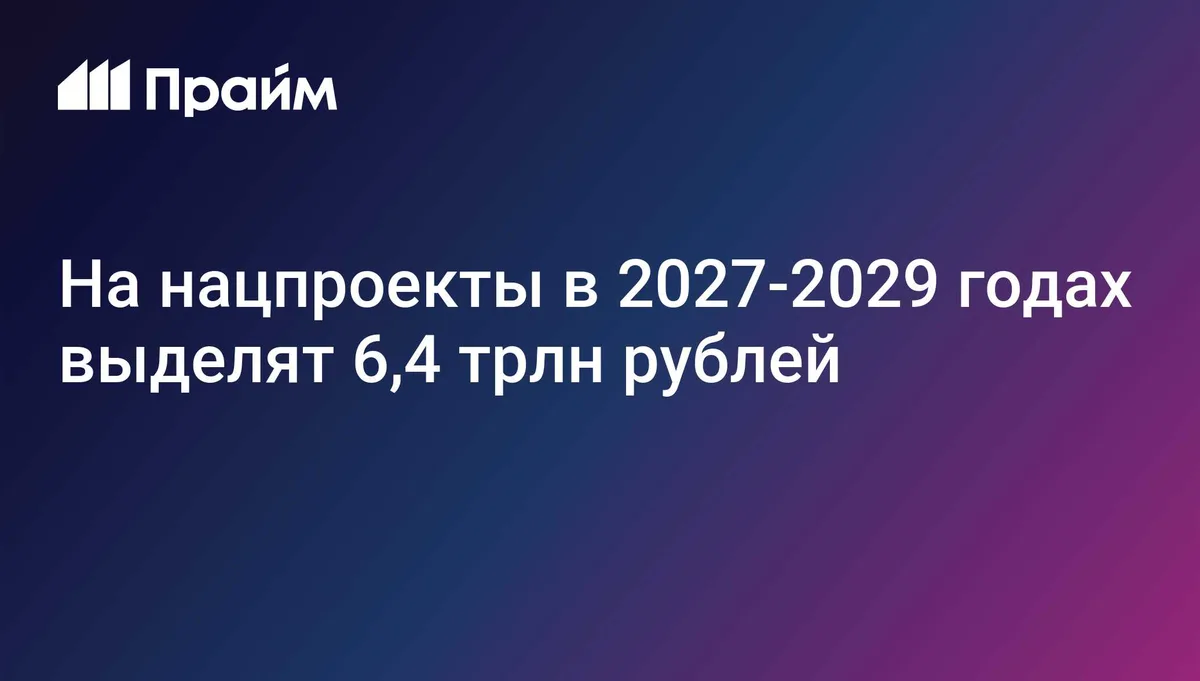 На нацпроекты в 2027-2029 годах выделят 6,4 трлн рублей