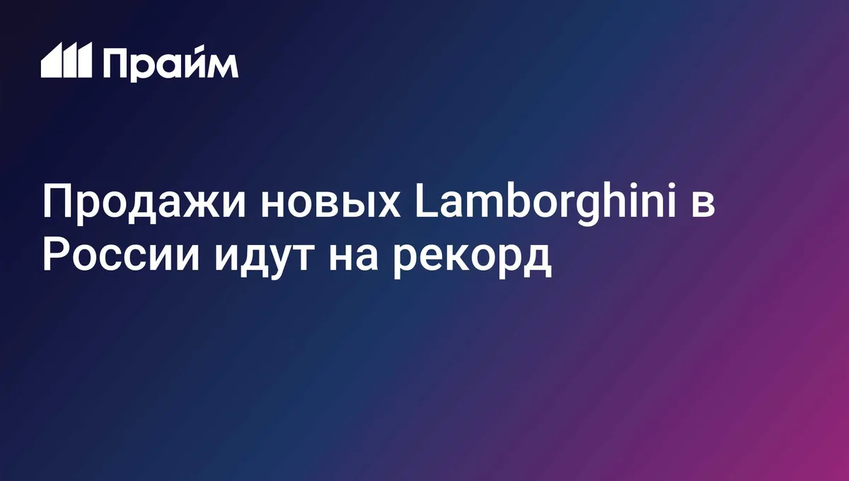 Продажи новых Lamborghini в России идут на рекорд