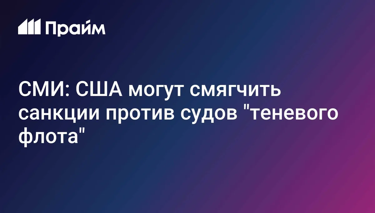 СМИ: США могут смягчить санкции против судов "теневого флота"