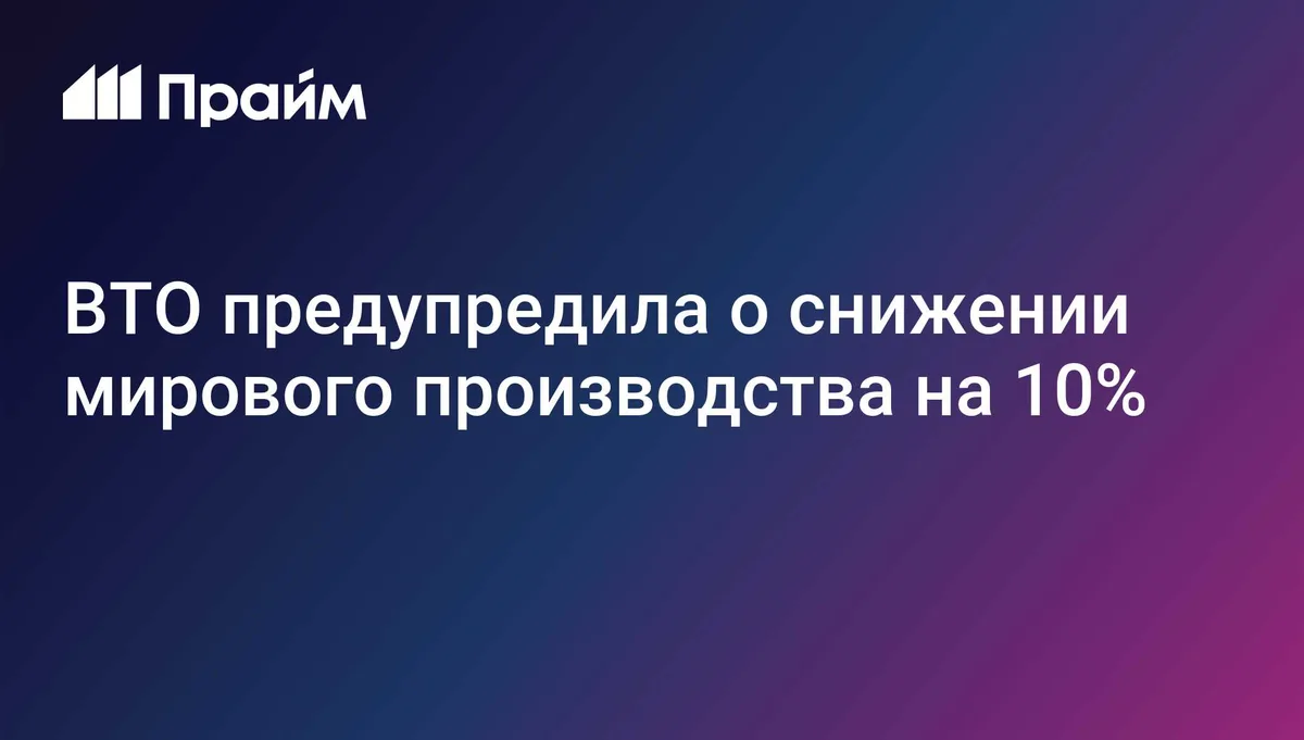 ВТО предупредила о снижении мирового производства на 10%