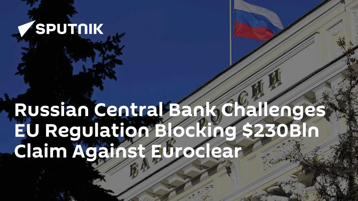 Russian Central Bank Challenges EU Regulation Blocking $230Bln Claim Against Euroclear