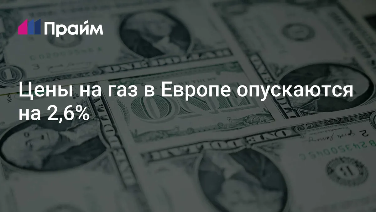 Цены на газ в Европе опускаются на 2,6%