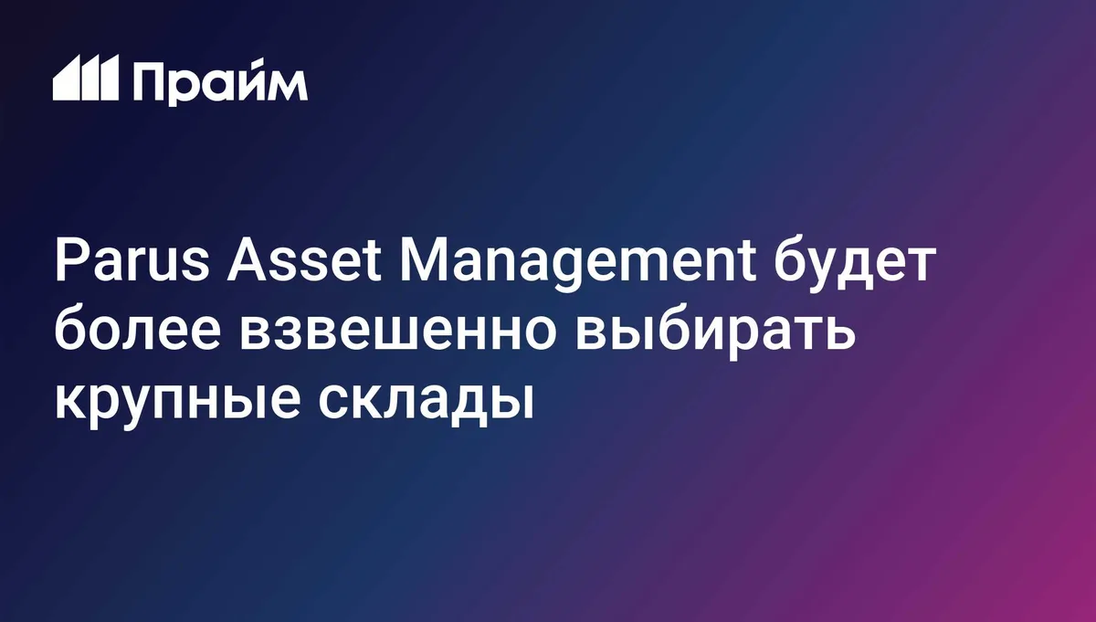 Parus Asset Management будет более взвешенно выбирать крупные склады