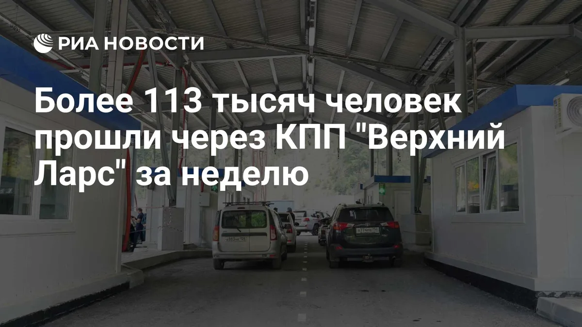Более 113 тысяч человек прошли через КПП "Верхний Ларс" за неделю