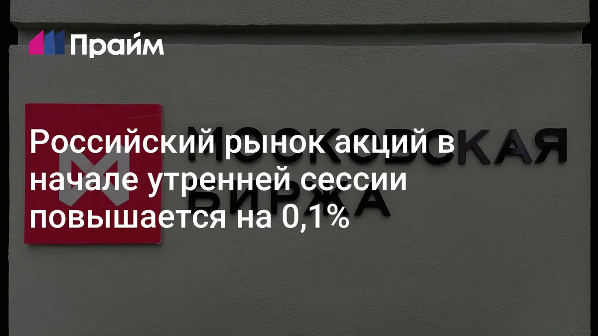Российский рынок акций в начале утренней сессии повышается на 0,1%