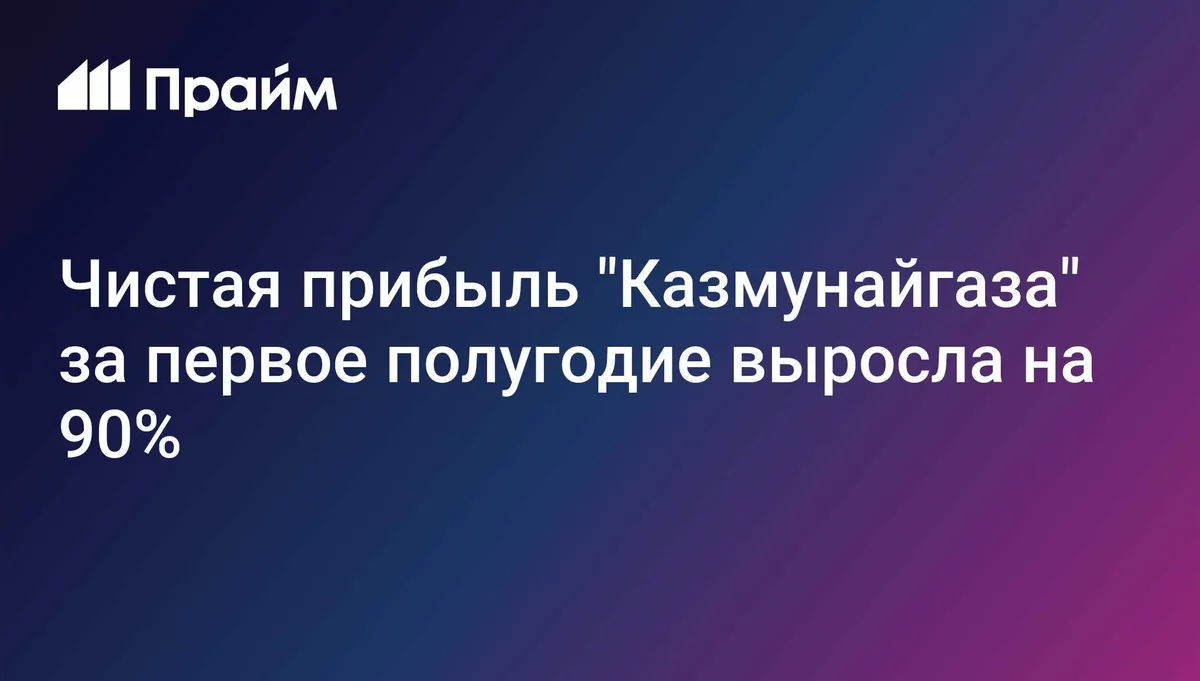Чистая прибыль "Казмунайгаза" за первое полугодие выросла на 90%