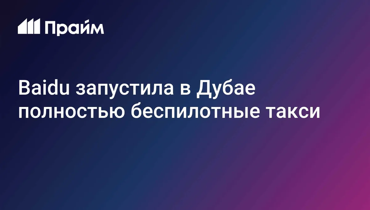 Baidu запустила в Дубае полностью беспилотные такси
