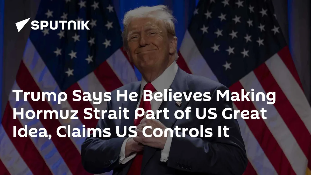 Trump Says He Believes Making Hormuz Strait Part of US Great Idea, Claims US Controls It