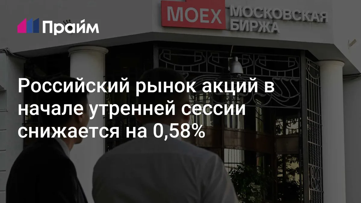 Российский рынок акций в начале утренней сессии снижается на 0,58%