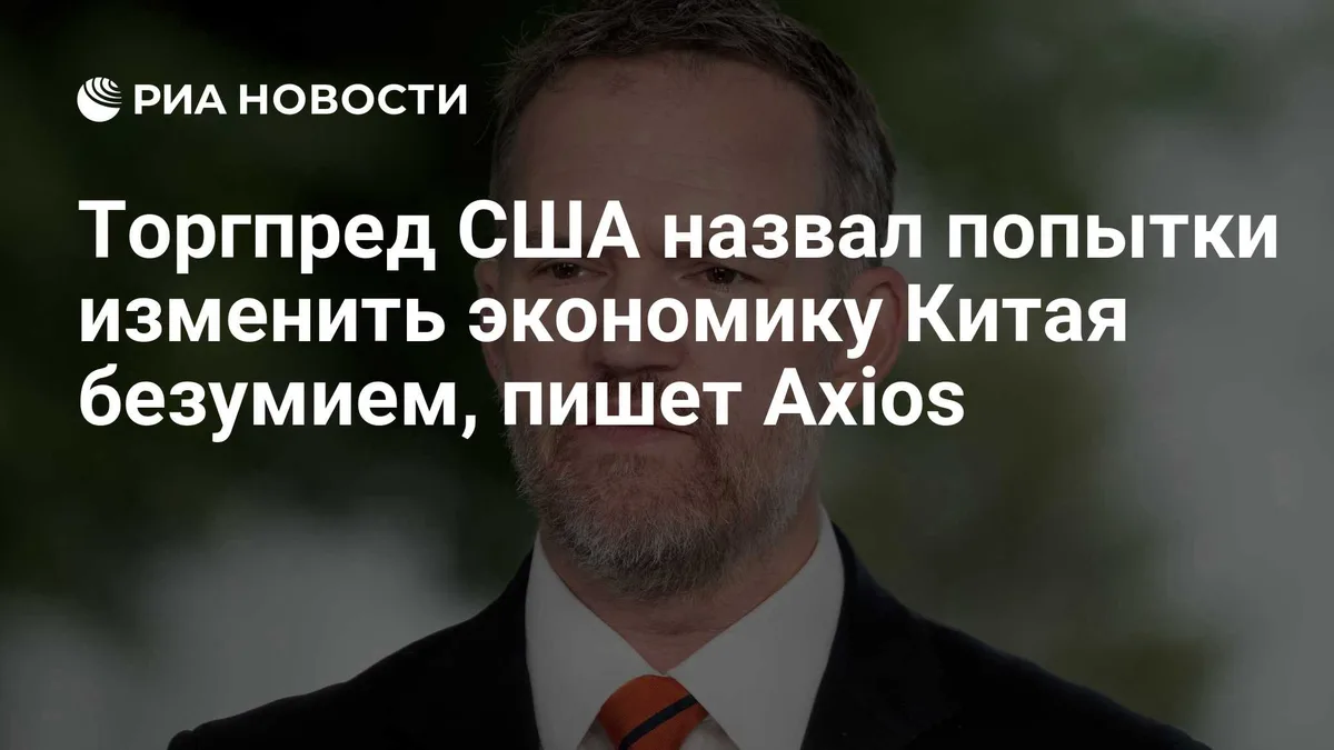 Торгпред США назвал попытки изменить экономику Китая безумием, пишет Axios