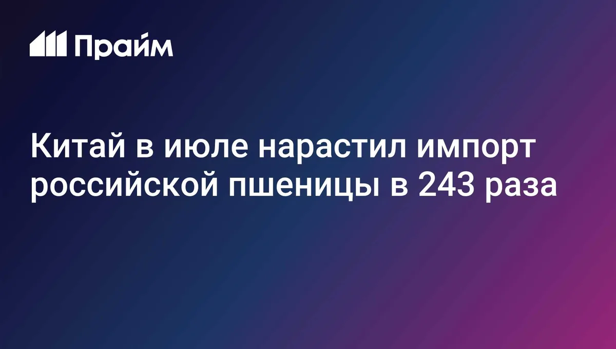 Китай в июле нарастил импорт российской пшеницы в 243 раза