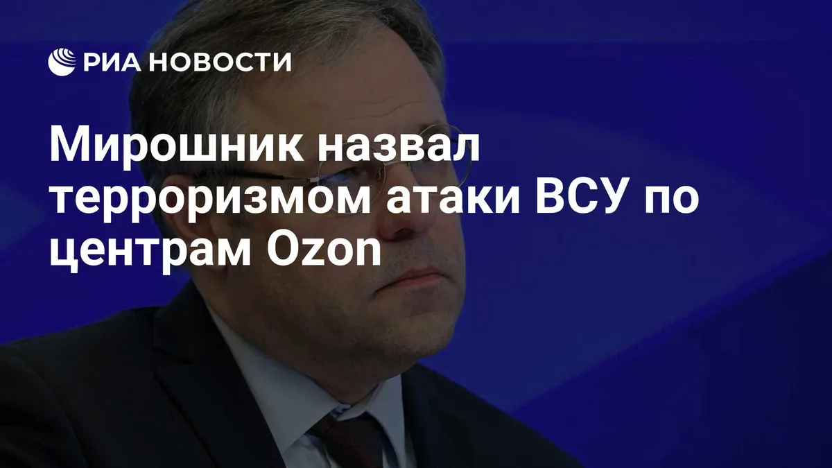 Мирошник назвал терроризмом атаки ВСУ по центрам Ozon