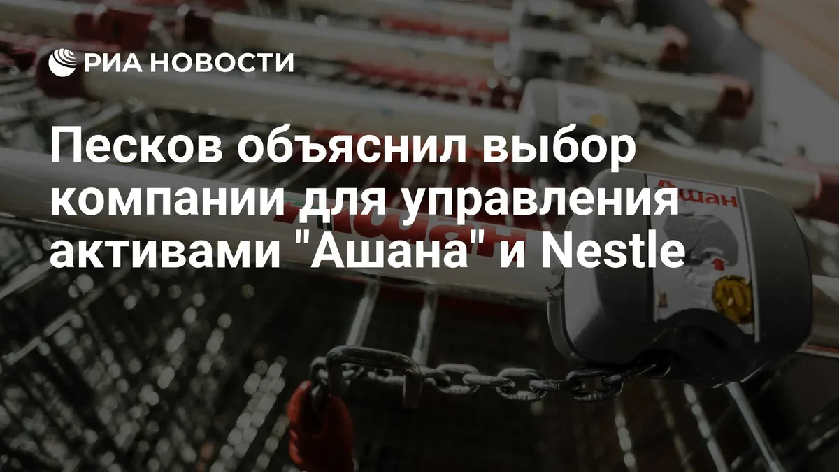 Песков объяснил выбор компании для управления активами "Ашана" и Nestle