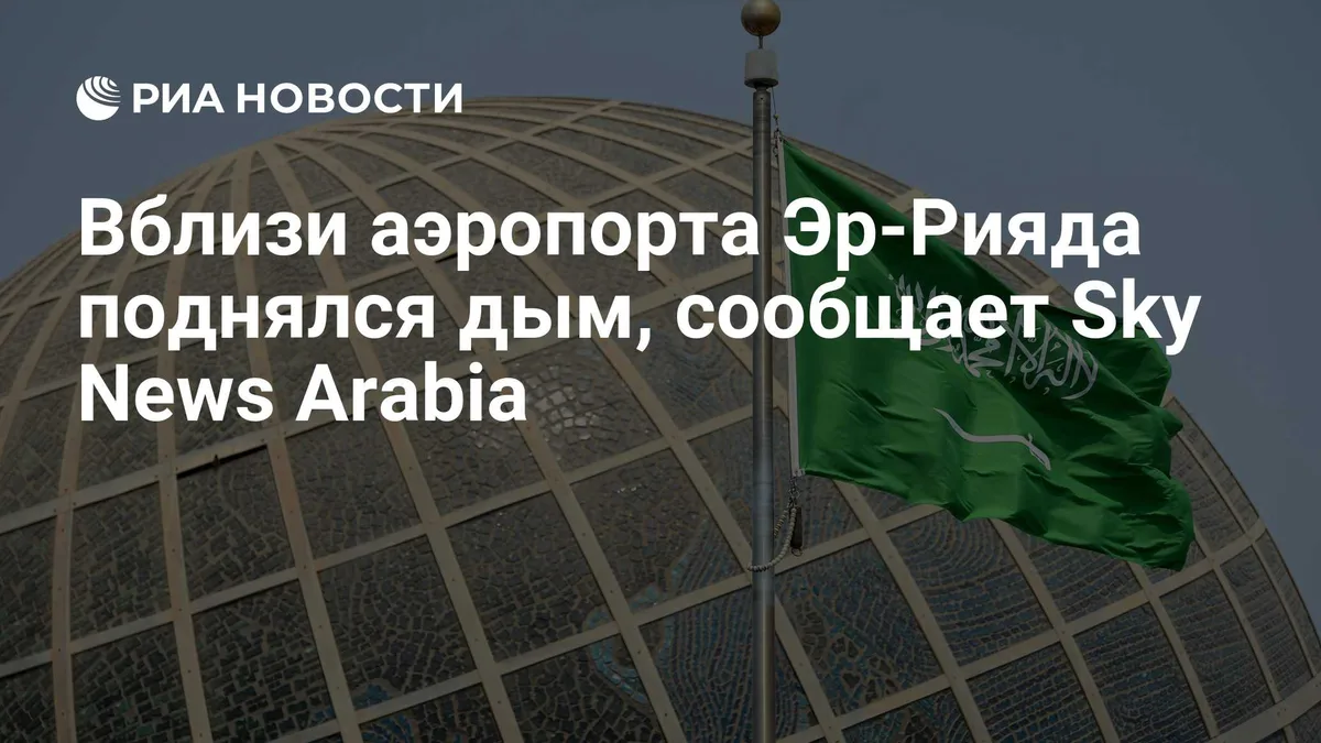 Вблизи аэропорта Эр-Рияда поднялся дым, сообщает Sky News Arabia