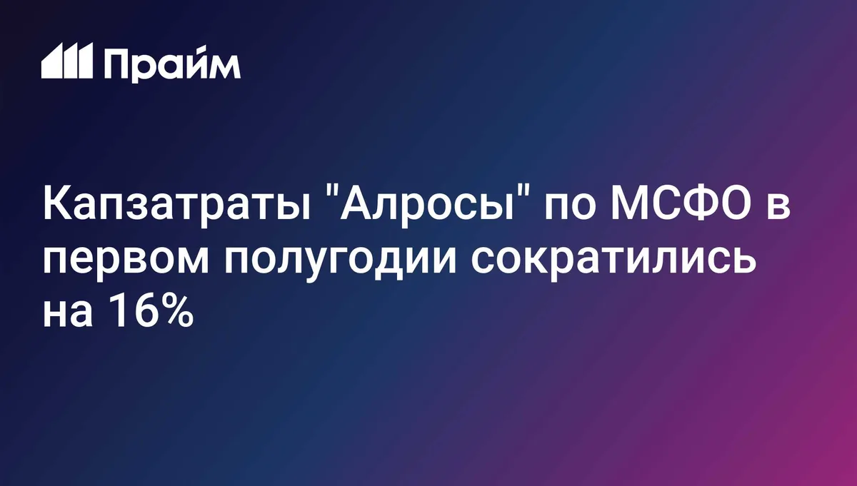 Капзатраты "Алросы" по МСФО в первом полугодии сократились на 16%
