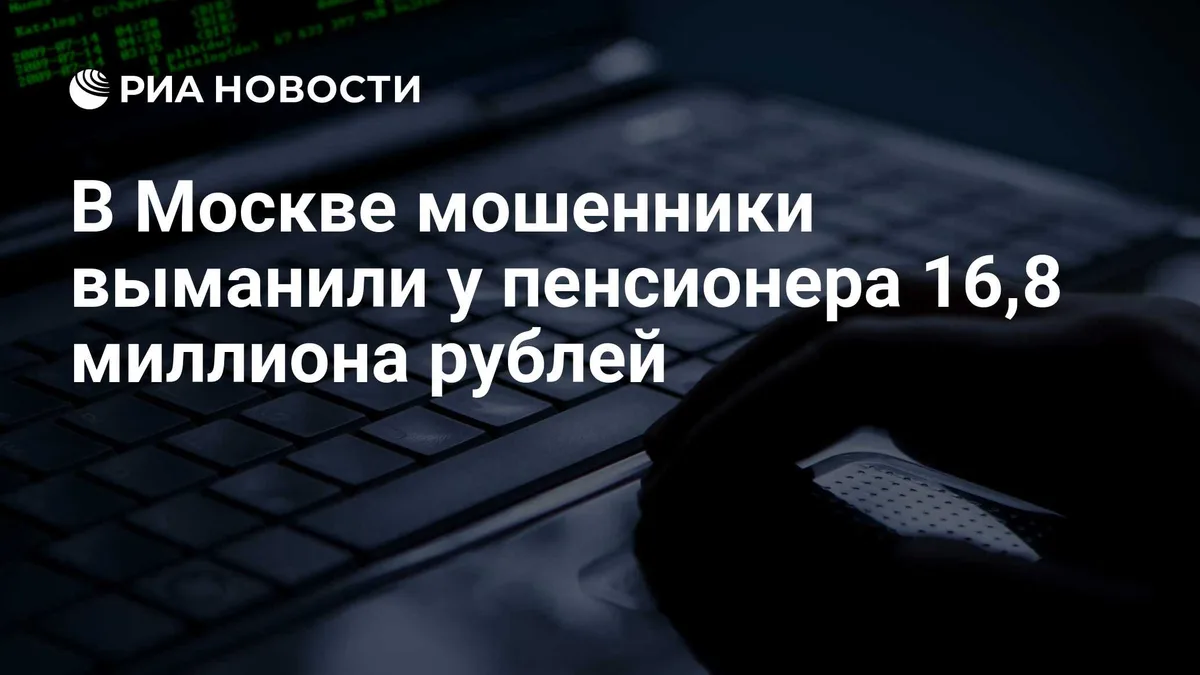 В Москве мошенники выманили у пенсионера 16,8 миллиона рублей