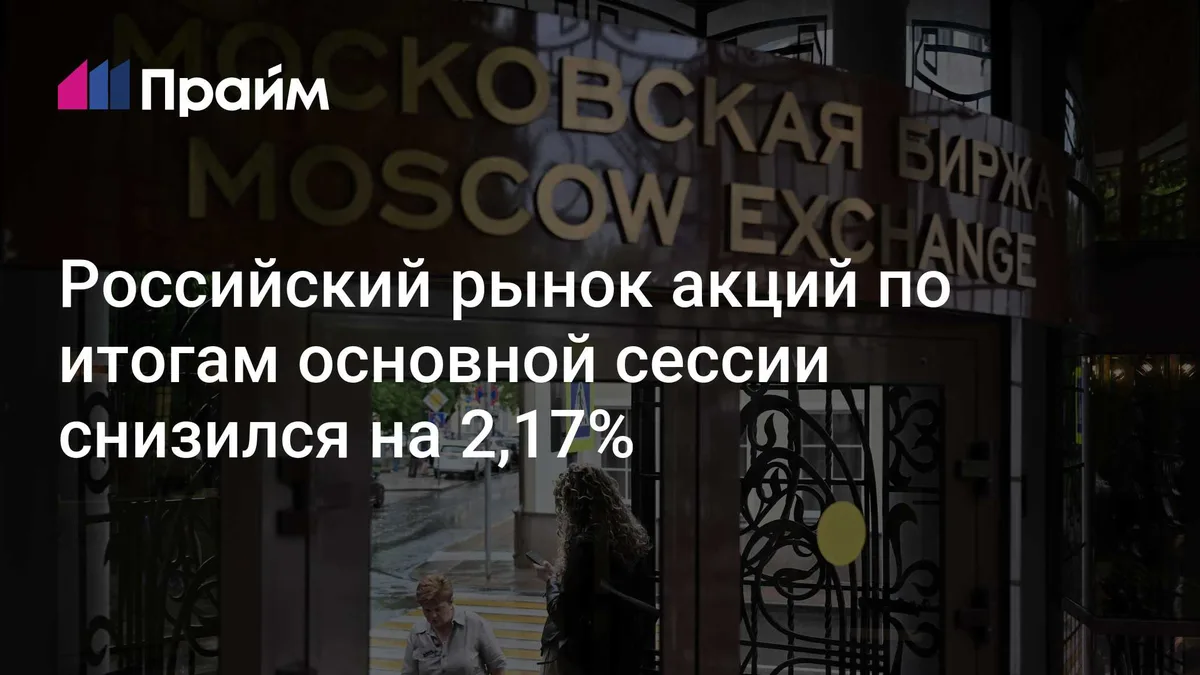 Российский рынок акций по итогам основной сессии снизился на 2,17%