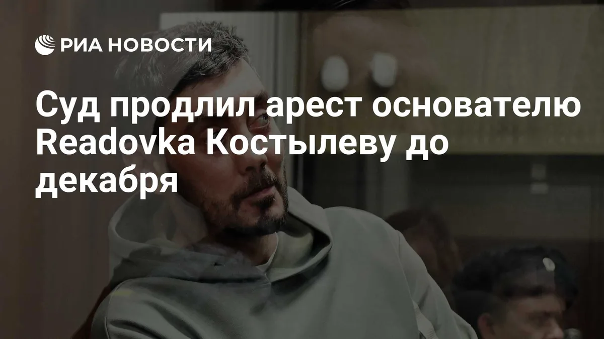 Суд продлил арест основателю Readovka Костылеву до декабря