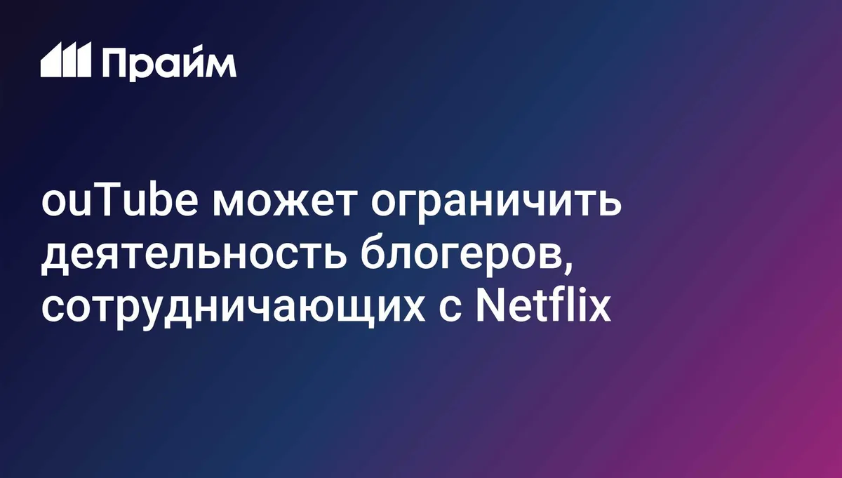 YouTube может ограничить доход сотрудничающих с Netflix блогеров, пишут СМИ