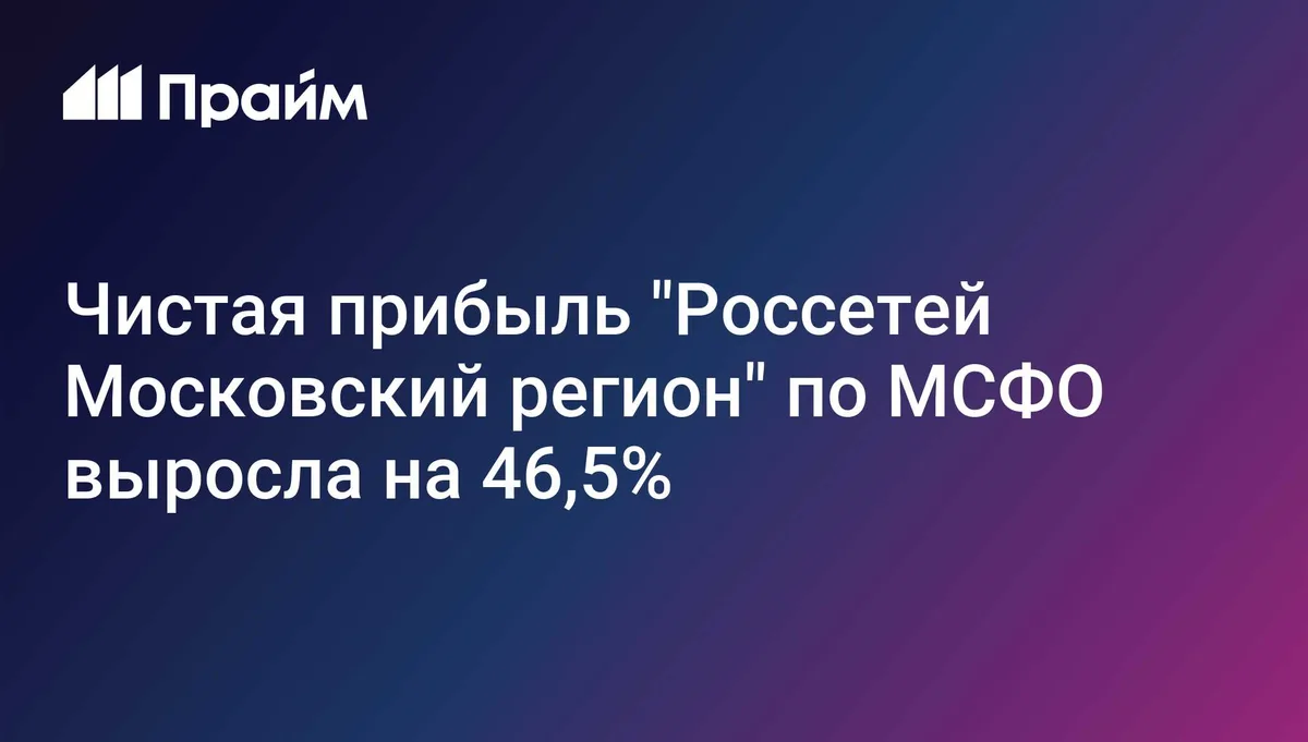 Чистая прибыль "Россетей Московский регион" по МСФО выросла на 46,5%