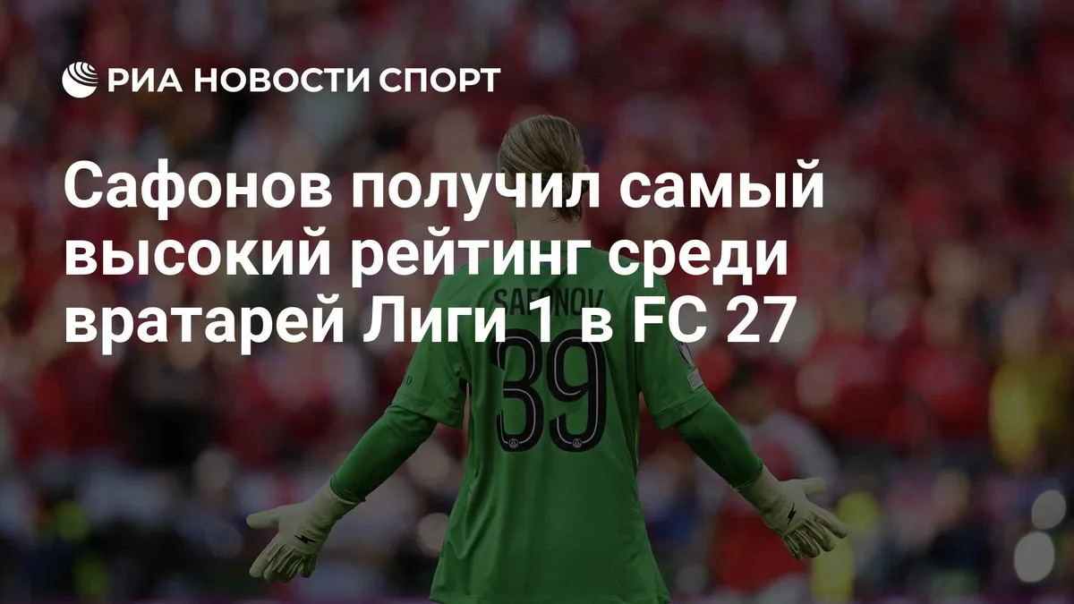 Сафонов получил самый высокий рейтинг среди вратарей Лиги 1 в FC 27