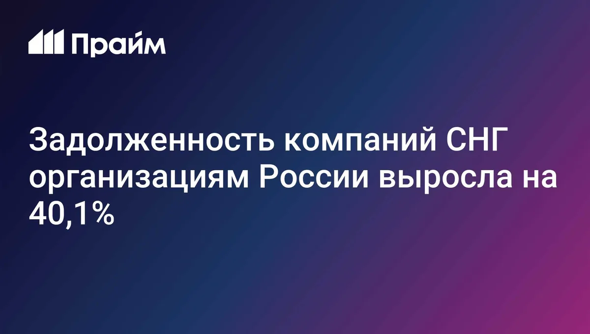 Задолженность компаний СНГ организациям России выросла на 40,1%