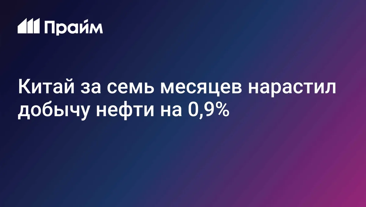 Китай за семь месяцев нарастил добычу нефти на 0,9%