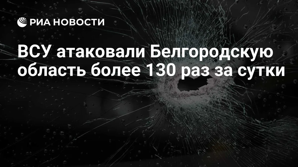 ВСУ атаковали Белгородскую область более 130 раз за сутки